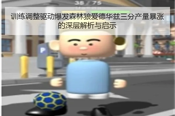 训练调整驱动爆发森林狼爱德华兹三分产量暴涨的深层解析与启示