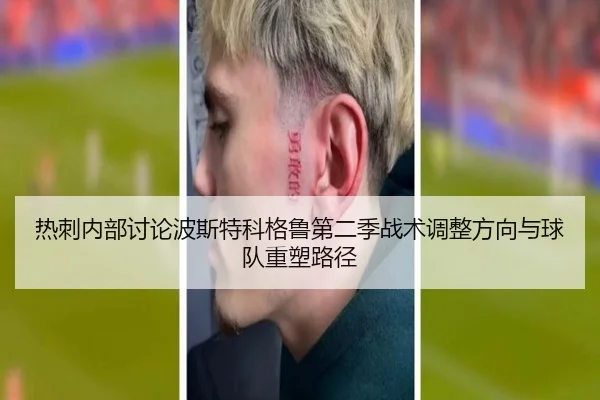 热刺内部讨论波斯特科格鲁第二季战术调整方向与球队重塑路径