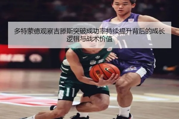 多特蒙德观察吉滕斯突破成功率持续提升背后的成长逻辑与战术价值