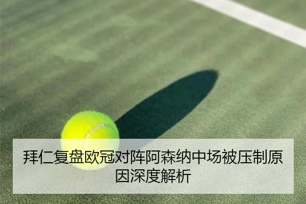 拜仁复盘欧冠对阵阿森纳中场被压制原因深度解析