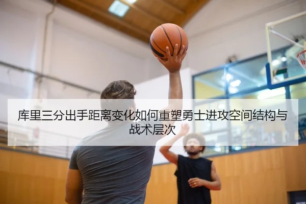 库里三分出手距离变化如何重塑勇士进攻空间结构与战术层次