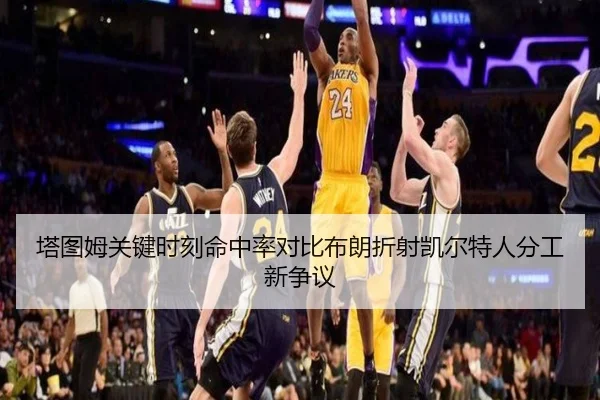 塔图姆关键时刻命中率对比布朗折射凯尔特人分工新争议